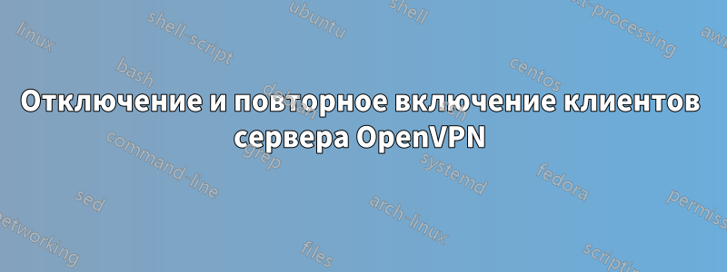 Отключение и повторное включение клиентов сервера OpenVPN