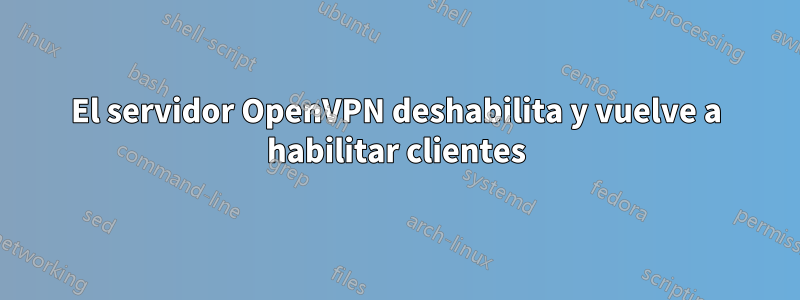 El servidor OpenVPN deshabilita y vuelve a habilitar clientes