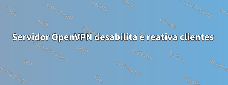 Servidor OpenVPN desabilita e reativa clientes