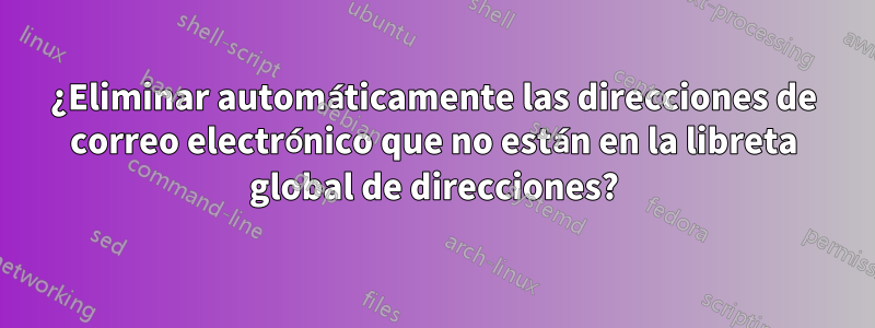 ¿Eliminar automáticamente las direcciones de correo electrónico que no están en la libreta global de direcciones?