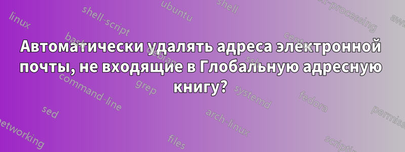 Автоматически удалять адреса электронной почты, не входящие в Глобальную адресную книгу?