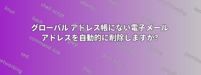 グローバル アドレス帳にない電子メール アドレスを自動的に削除しますか?