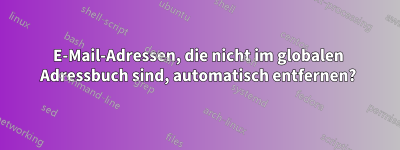 E-Mail-Adressen, die nicht im globalen Adressbuch sind, automatisch entfernen?