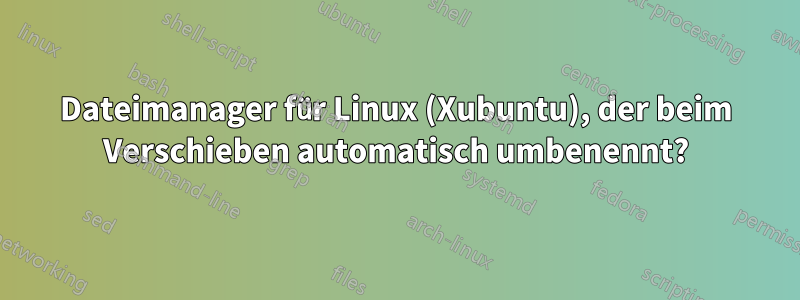 Dateimanager für Linux (Xubuntu), der beim Verschieben automatisch umbenennt?