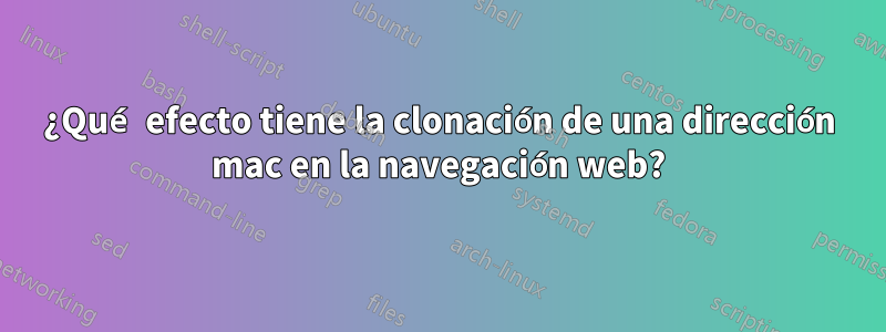 ¿Qué efecto tiene la clonación de una dirección mac en la navegación web?