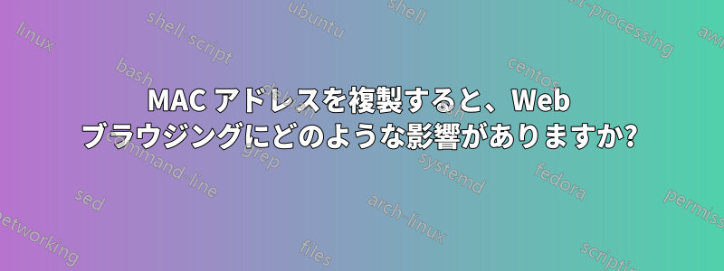 MAC アドレスを複製すると、Web ブラウジングにどのような影響がありますか?