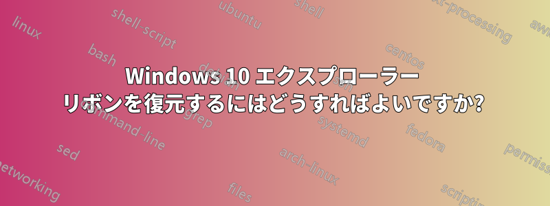 Windows 10 エクスプローラー リボンを復元するにはどうすればよいですか?