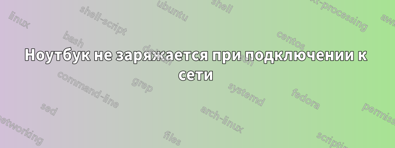 Ноутбук не заряжается при подключении к сети