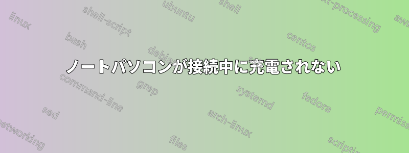 ノートパソコンが接続中に充電されない