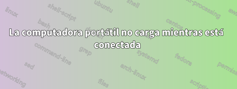 La computadora portátil no carga mientras está conectada