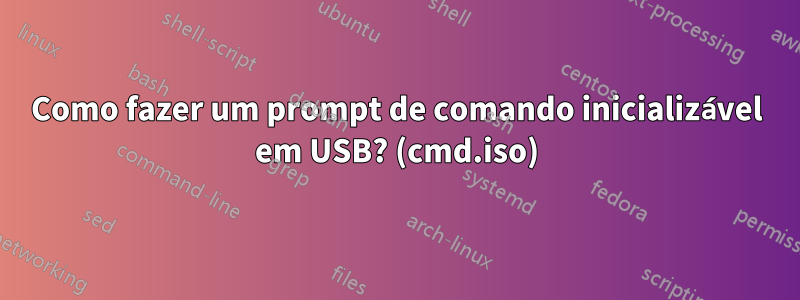 Como fazer um prompt de comando inicializável em USB? (cmd.iso)