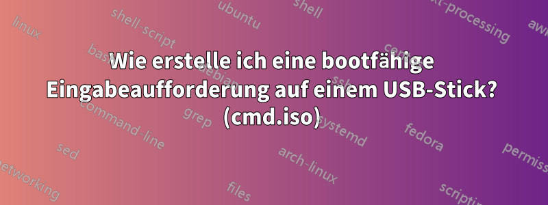 Wie erstelle ich eine bootfähige Eingabeaufforderung auf einem USB-Stick? (cmd.iso)