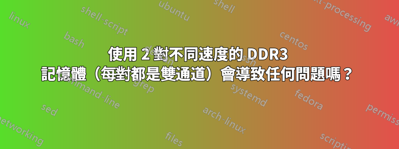 使用 2 對不同速度的 DDR3 記憶體（每對都是雙通道）會導致任何問題嗎？