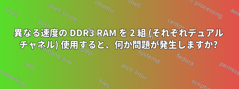 異なる速度の DDR3 RAM を 2 組 (それぞれデュアル チャネル) 使用すると、何か問題が発生しますか?