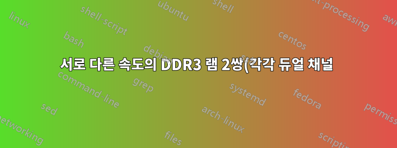 서로 다른 속도의 DDR3 램 2쌍(각각 듀얼 채널)을 사용하면 문제가 발생할 수 있습니까?