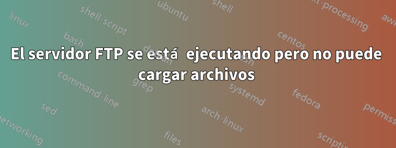 El servidor FTP se está ejecutando pero no puede cargar archivos