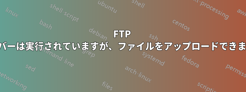 FTP サーバーは実行されていますが、ファイルをアップロードできません