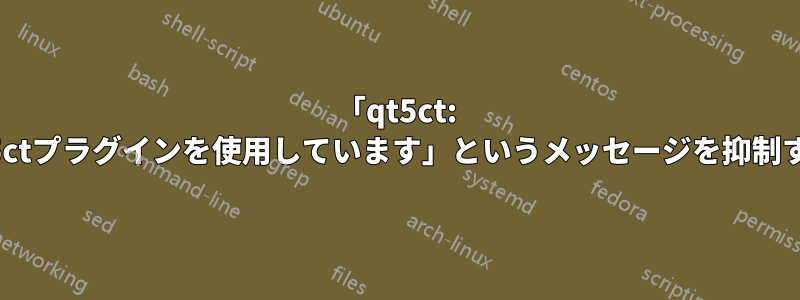 「qt5ct: qt5ctプラグインを使用しています」というメッセージを抑制する