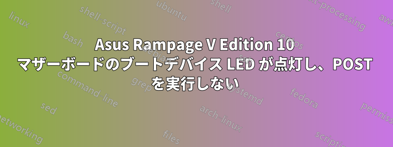 Asus Rampage V Edition 10 マザーボードのブートデバイス LED が点灯し、POST を実行しない