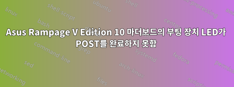 Asus Rampage V Edition 10 마더보드의 부팅 장치 LED가 POST를 완료하지 못함