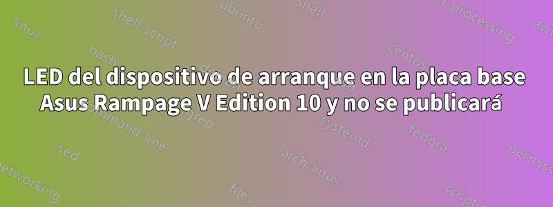 LED del dispositivo de arranque en la placa base Asus Rampage V Edition 10 y no se publicará