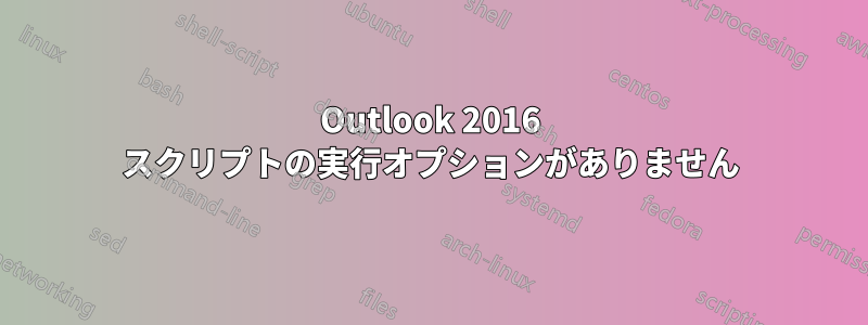 Outlook 2016 スクリプトの実行オプションがありません