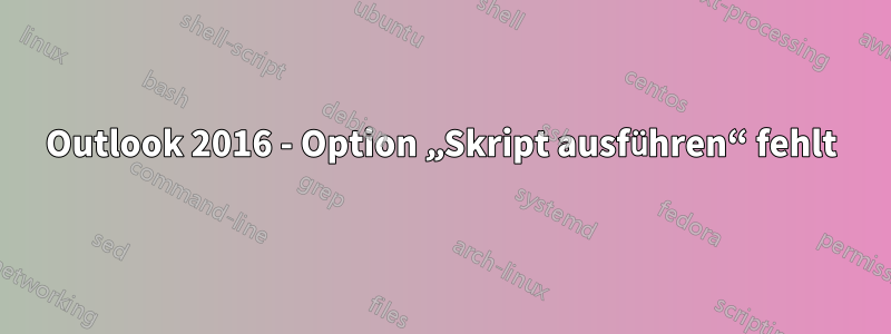 Outlook 2016 - Option „Skript ausführen“ fehlt