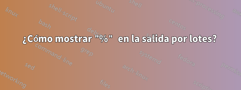 ¿Cómo mostrar "%" en la salida por lotes?