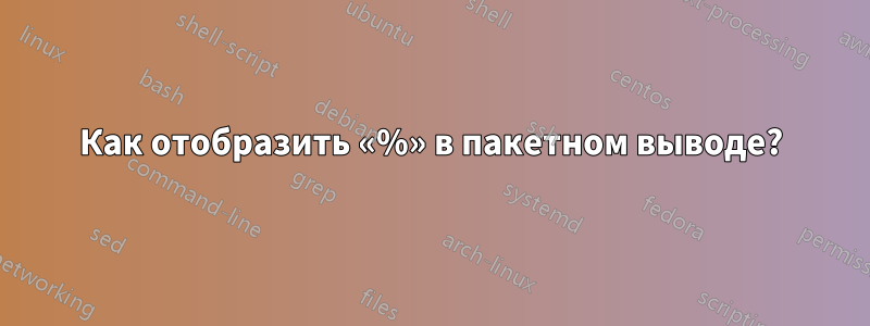 Как отобразить «%» в пакетном выводе?