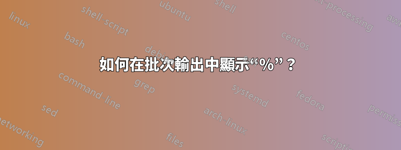 如何在批次輸出中顯示“%”？