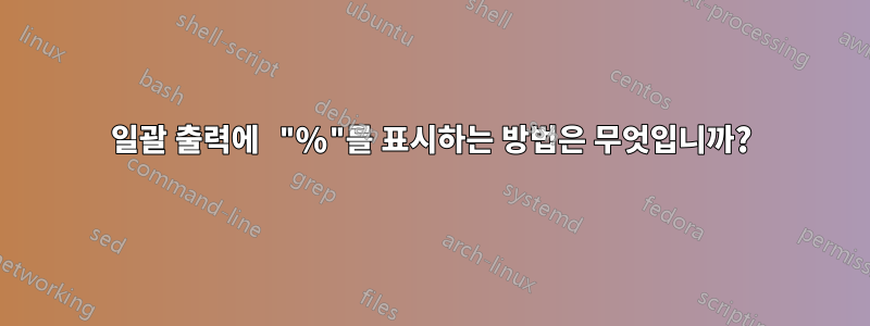 일괄 출력에 "%"를 표시하는 방법은 무엇입니까?