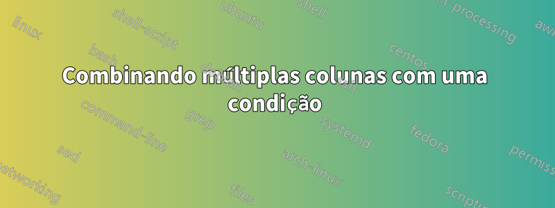 Combinando múltiplas colunas com uma condição