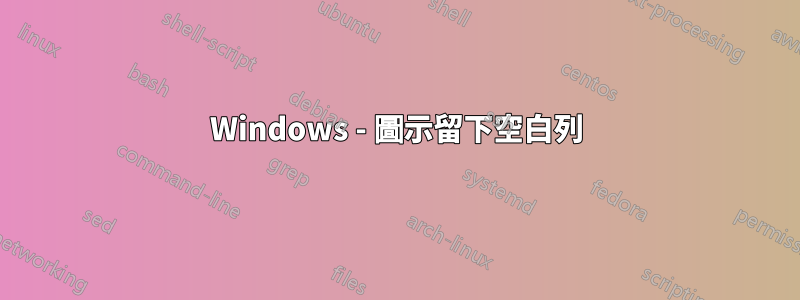 Windows - 圖示留下空白列