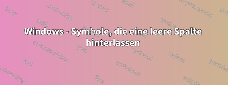 Windows - Symbole, die eine leere Spalte hinterlassen