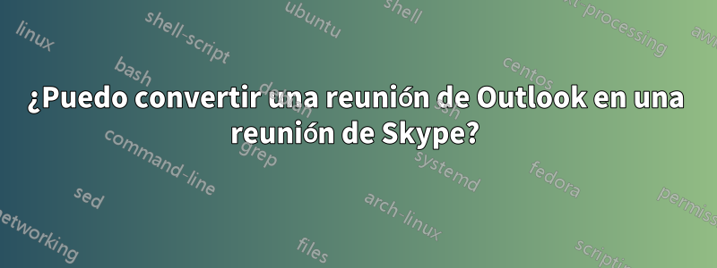 ¿Puedo convertir una reunión de Outlook en una reunión de Skype?