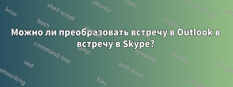 Можно ли преобразовать встречу в Outlook в встречу в Skype?