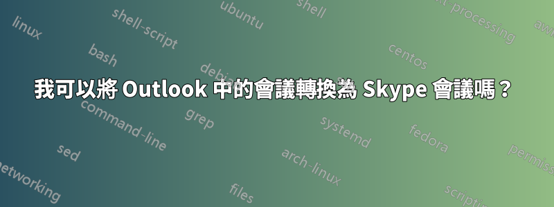 我可以將 Outlook 中的會議轉換為 Skype 會議嗎？