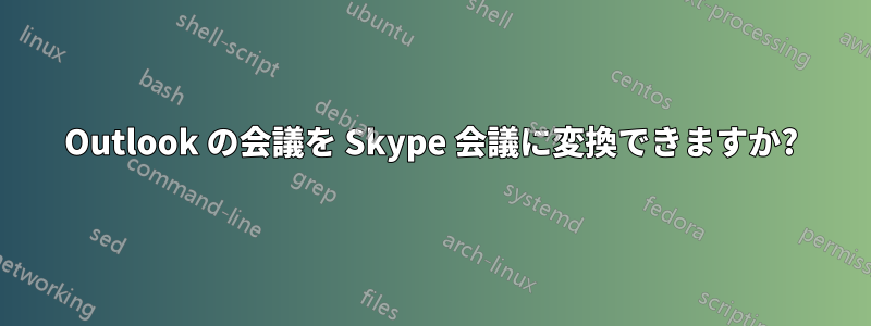 Outlook の会議を Skype 会議に変換できますか?