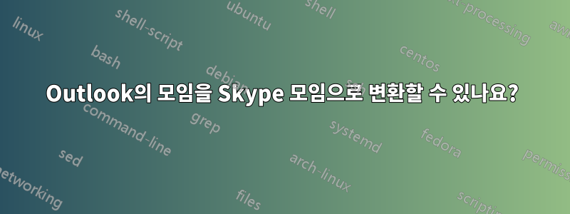 Outlook의 모임을 Skype 모임으로 변환할 수 있나요?