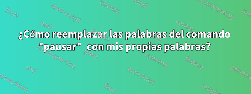 ¿Cómo reemplazar las palabras del comando "pausar" con mis propias palabras?