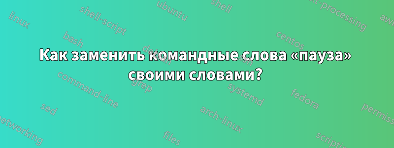 Как заменить командные слова «пауза» своими словами?