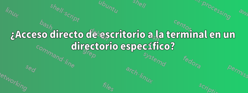 ¿Acceso directo de escritorio a la terminal en un directorio específico?