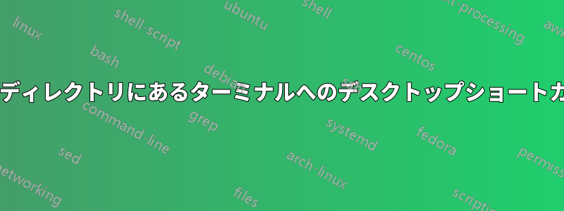 特定のディレクトリにあるターミナルへのデスクトップショートカット?