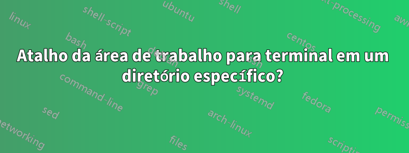 Atalho da área de trabalho para terminal em um diretório específico?