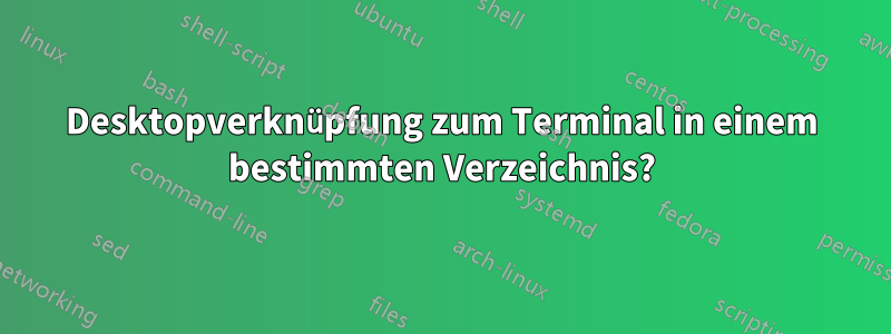 Desktopverknüpfung zum Terminal in einem bestimmten Verzeichnis?