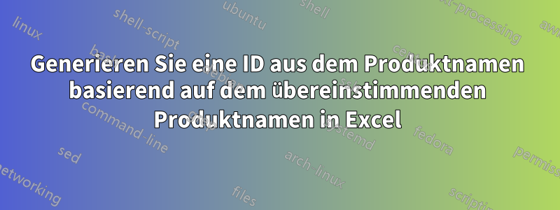 Generieren Sie eine ID aus dem Produktnamen basierend auf dem übereinstimmenden Produktnamen in Excel