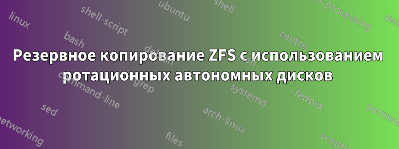 Резервное копирование ZFS с использованием ротационных автономных дисков