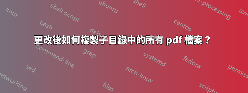 更改後如何複製子目錄中的所有 pdf 檔案？