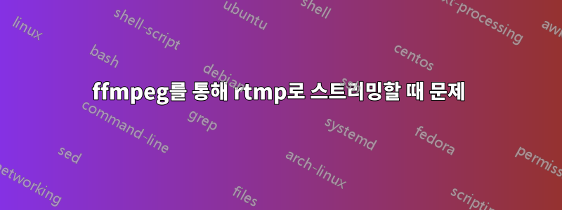 ffmpeg를 통해 rtmp로 스트리밍할 때 문제