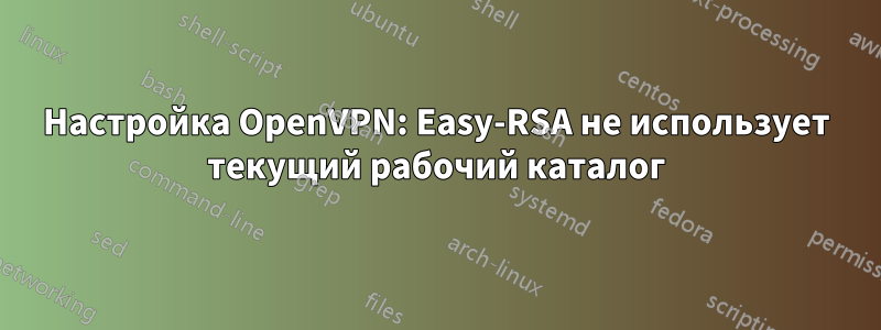 Настройка OpenVPN: Easy-RSA не использует текущий рабочий каталог